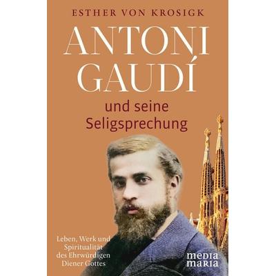 Antoni Gaudí und seine Seligsprechung, Gebundene Ausgabe von Esther Krosigk, Media Maria, 978-3-911850-07-0
