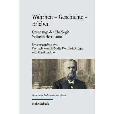 Wahrheit - Geschichte - Erleben. Grundzüge der Theologie Wilhelm Herrmanns, Gebundene Ausgabe von , Mohr Siebeck, 978-3-16-163694-3