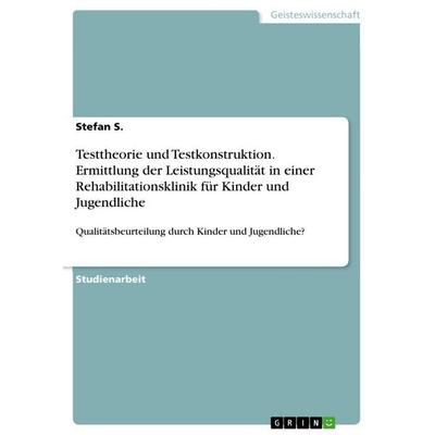 Testtheorie und Testkonstruktion. Ermittlung der Leistungsqualität in einer Rehabilitationsklinik für Kinder und Jugendliche, Taschenbuch von Stefan