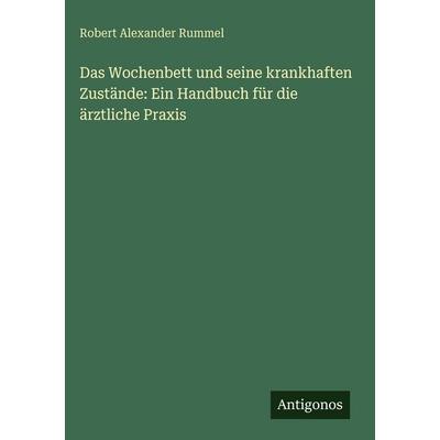 Das Wochenbett und seine krankhaften Zustände: Ein Handbuch für die ärztliche Praxis, Gebundene Ausgabe von Robert Alexander Rummel, Antigonos Verlag,