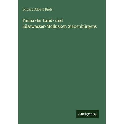 Fauna der Land- und Süsswasser-Mollusken Siebenbürgens, Gebundene Ausgabe von Eduard Albert Bielz, Antigonos Verlag, 978-3-386-18301-7