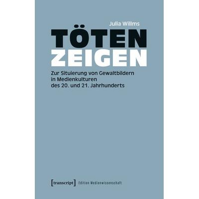 Töten zeigen, Taschenbuch von Julia Willms, Transcript, 978-3-8376-7810-9