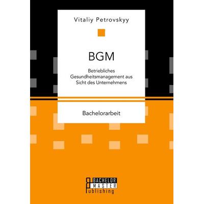 BGM: Betriebliches Gesundheitsmanagement aus Sicht des Unternehmens, Taschenbuch von Vitaliy Petrovskyy, Bachelor + Master Publishing,