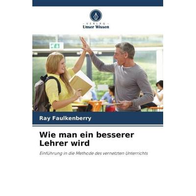 Wie man ein besserer Lehrer wird, Taschenbuch von Ray Faulkenberry, Verlag Unser Wissen, 978-620-5-68424-5