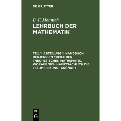 Handbuch derjenigen Theile der theoretischen Mathematik, worauf sich hauptsächlich die Feldmeßkunst gründet, Gebundene Ausgabe von B. F. Mönnich, De