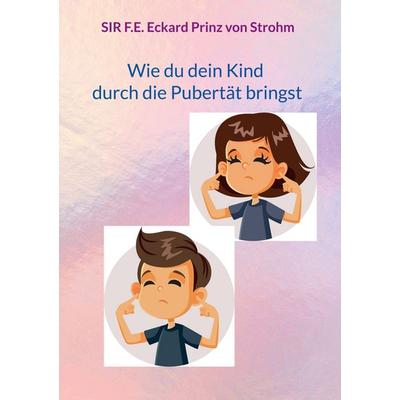 Wie du dein Kind durch die Pubertät bringst, Gebundene Ausgabe von SIR F.E. Eckard Prinz Strohm, BoD – Books on Demand, 978-3-7557-1251-0