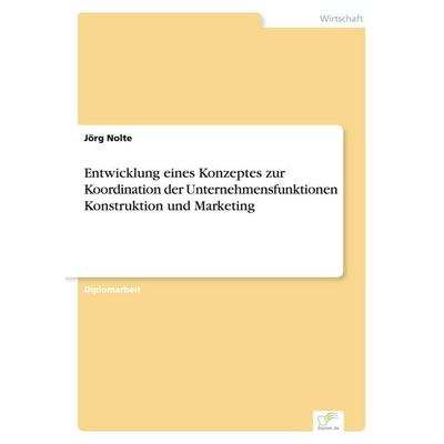 Entwicklung eines Konzeptes zur Koordination der Unternehmensfunktionen Konstruktion und Marketing, Taschenbuch von Jörg Nolte, GRIN,