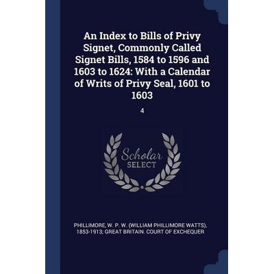 An Index to Bills of Privy Signet, Commonly Called Signet Bills, 1584 to 1596 and 1603 to 1624: With a Calendar of Writs of Privy Seal, 1601 to 1603:,