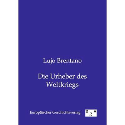 Die Urheber des Weltkriegs, Taschenbuch von Lujo Brentano, Europäischer Geschichtsverlag, 978-3-86382-672-7