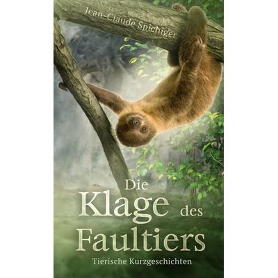Die Klage des Faultiers, Gebundene Ausgabe von Jean-Claude Spichiger, BoD – Books on Demand, 978-3-7562-5723-2