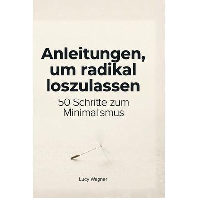 Anleitungen, um radikal loszulassen, Gebundene Ausgabe von Lucy Wagner, BoD - Books on Demand, 978-3-695-37600-1