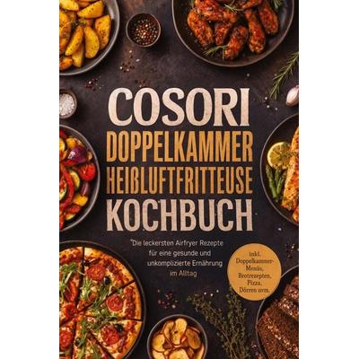 COSORI Doppelkammer Heißluftfritteuse Kochbuch: Die leckersten Airfryer Rezepte für eine gesunde und unkomplizierte Ernährung im Alltag - inkl.
