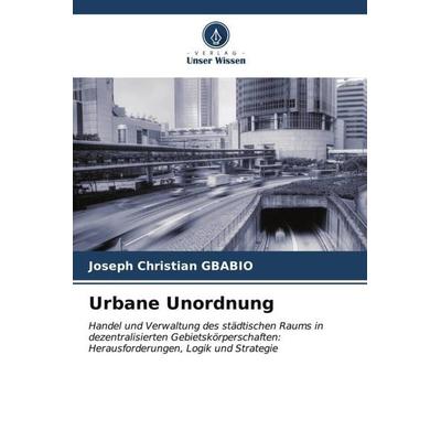 Urbane Unordnung, Taschenbuch von Joseph Christian GBABIO, Verlag Unser Wissen, 978-620-6-55892-7