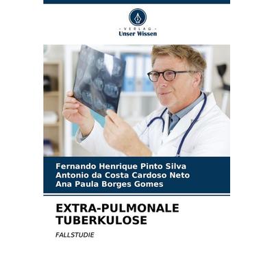 Extra-Pulmonale Tuberkulose, Taschenbuch von Fernando Henrique Pinto Silva,Antonio da Costa Cardoso Neto,Ana Paula Borges Gomes, Verlag Unser Wissen,