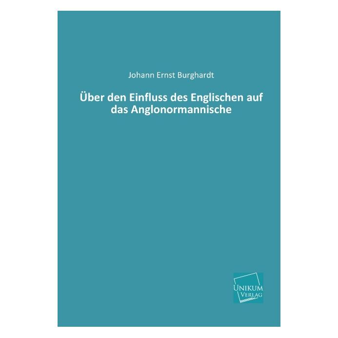 Unikum Über den Einfluss des Englischen auf das Anglonormannische (Deutsch, Softcover, Johann Ernst Burghardt) (7388544)
