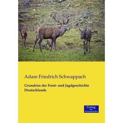 Grundriss der Forst- und Jagdgeschichte Deutschlands, Taschenbuch von Adam Friedrich Schwappach, Verlag der Wissenschaften, 978-3-95700-060-6