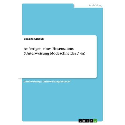 Anfertigen eines Hosensaums (Unterweisung Modeschneider / -in), Taschenbuch von Simone Schaub, GRIN, 978-3-638-91963-0