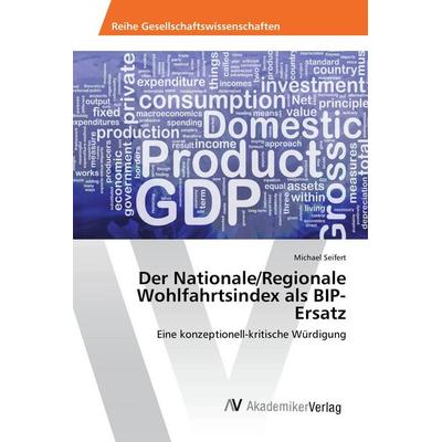 Der Nationale/Regionale Wohlfahrtsindex als BIP-Ersatz, Taschenbuch von Michael Seifert, AV Akademikerverlag, 978-3-639-88182-0