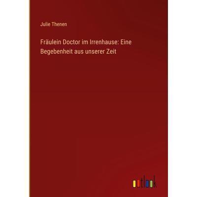 Fräulein Doctor im Irrenhause: Eine Begebenheit aus unserer Zeit, Gebundene Ausgabe von Julie Thenen, Outlook, 978-3-368-91785-2