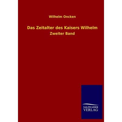 Das Zeitalter des Kaisers Wilhelm, Taschenbuch von Wilhelm Oncken, Salzwasser, 978-3-8460-3638-9