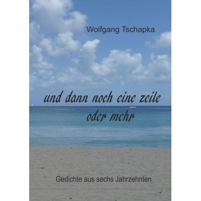 Und dann noch eine Zeile oder mehr, Gebundene Ausgabe von Wolfgang Tschapka, BoD – Books on Demand, 978-3-7460-3503-1