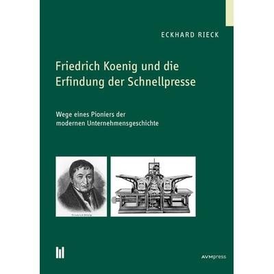 Friedrich Koenig und die Erfindung der Schnellpresse, Taschenbuch von Eckhard Rieck, Akademische Verlagsgemeinschaft München, 978-3-86924-969-8