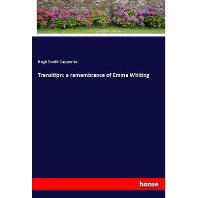 Transition: a remembrance of Emma Whiting, Taschenbuch von Hugh Smith Carpenter, Hansebooks, 978-3-337-91206-2