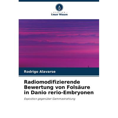 Radiomodifizierende Bewertung von Folsäure in Danio rerio-Embryonen, Taschenbuch von Rodrigo Alavarse, Verlag Unser Wissen, 978-620-8-58287-6