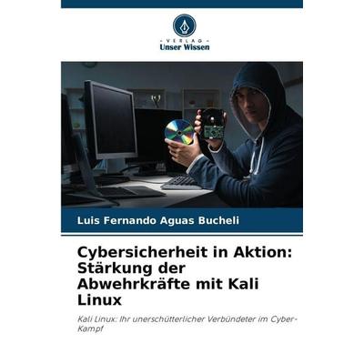 Cybersicherheit in Aktion: Stärkung der Abwehrkräfte mit Kali Linux, Taschenbuch von Luis Fernando Aguas Bucheli, Verlag Unser Wissen,