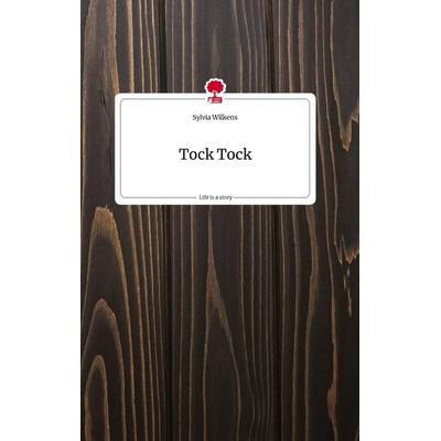 Tock Tock. Life is a Story - story.one, Gebundene Ausgabe von Sylvia Wilkens, Story.one publishing, 978-3-7108-0904-0