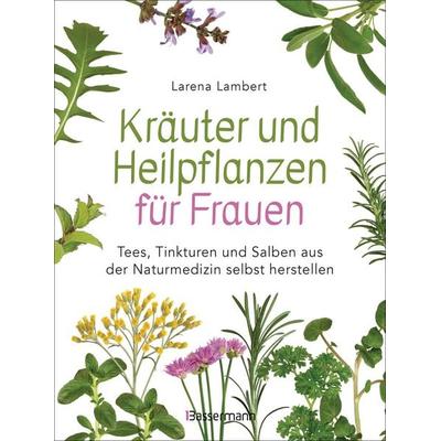 Kräuter und Heilpflanzen für Frauen: Tees, Tinkturen und Salben aus der Naturmedizin selbst herstellen, Taschenbuch von Larena Lambert, Bassermann