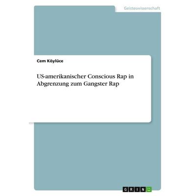 US-amerikanischer Conscious Rap in Abgrenzung zum Gangster Rap, Taschenbuch von Cem Köylüce, GRIN, 978-3-389-17299-5