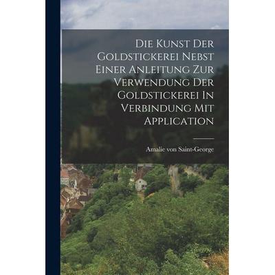Die Kunst Der Goldstickerei Nebst Einer Anleitung Zur Verwendung Der Goldstickerei In Verbindung Mit Application, Taschenbuch von Saint-George von,