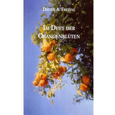 Im Duft der Orangenblüten, Taschenbuch von Dieter A. Freitag, BoD – Books on Demand, 978-3-7322-8024-7