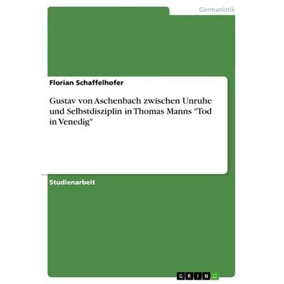 Gustav von Aschenbach zwischen Unruhe und Selbstdisziplin in Thomas Manns 'Tod in Venedig'; Taschenbuch von Florian Schaffelhofer, GRIN,