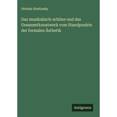 Das musikalisch-schöne und das Gesammtkunstwerk vom Standpunkte der formalen Ästhetik, Gebundene Ausgabe von Ottokar Hostinsky, Antigonos Verlag,