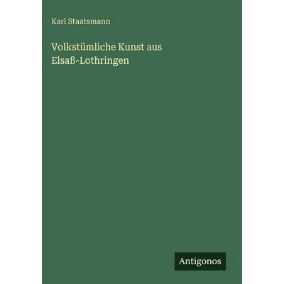 Volkstümliche Kunst aus Elsaß-Lothringen, Gebundene Ausgabe von Karl Staatsmann, Antigonos Verlag, 978-3-563-96961-8