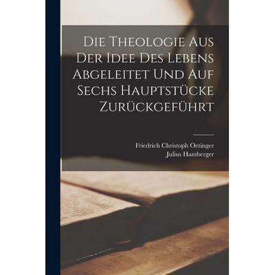 Die Theologie aus der Idee des Lebens abgeleitet und auf sechs Hauptstücke zurückgeführt, Taschenbuch von Friedrich Christoph Oetinger,Julius