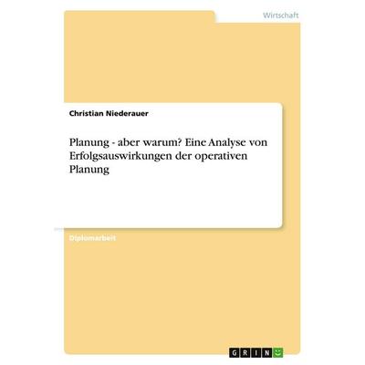Planung - aber warum? Eine Analyse von Erfolgsauswirkungen der operativen Planung, Taschenbuch von Christian Niederauer, GRIN, 978-3-638-84568-7