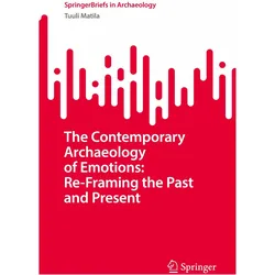 The Contemporary Archaeology of Emotions: Re-Framing the Past and Present, Fachbücher von Tuuli Matila
