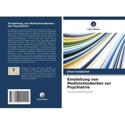 Einstellung von Medizinstudenten zur Psychiatrie, Taschenbuch von Jihad Alabdullah, Verlag Unser Wissen, 978-620-8-90229-2