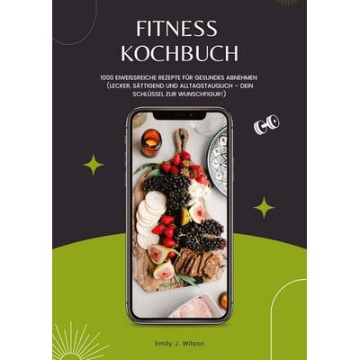 Fitness Kochbuch: 1000 Eiweißreiche Rezepte für gesundes Abnehmen (Lecker, sättigend und alltagstauglich – dein Schlüssel zur Wunschfigur!),