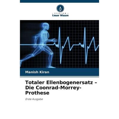 Totaler Ellenbogenersatz - Die Coonrad-Morrey-Prothese, Taschenbuch von Manish Kiran, Verlag Unser Wissen, 978-620-2-49815-9