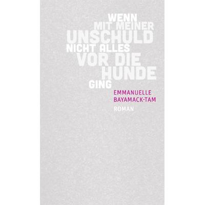 Wenn mit meiner Unschuld nicht alles vor die Hunde ging, Gebundene Ausgabe von Emmanuelle Bayamack-Tam, Secession Verlag für Literatur,