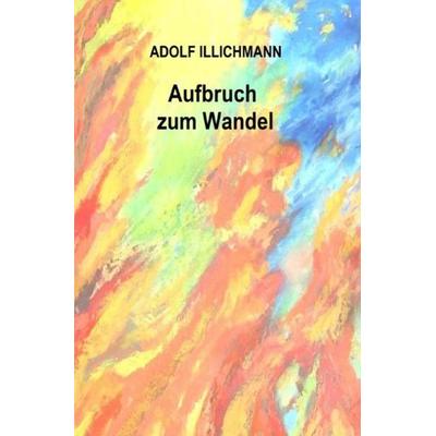 Aufbruch zum Wandel, Taschenbuch von Adolf Illichmann, Epubli, 978-3-7485-0369-9