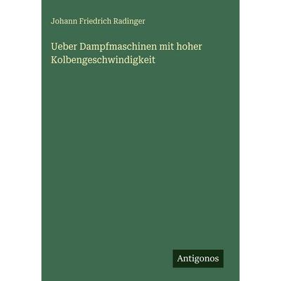 Ueber Dampfmaschinen mit hoher Kolbengeschwindigkeit, Gebundene Ausgabe von Johann Friedrich Radinger, Antigonos Verlag, 978-3-386-35281-9