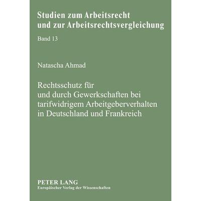 Rechtsschutz für und durch Gewerkschaften bei tarifwidrigem Arbeitgeberverhalten in Deutschland und Frankreich, Taschenbuch von Natascha Ahmad, Peter
