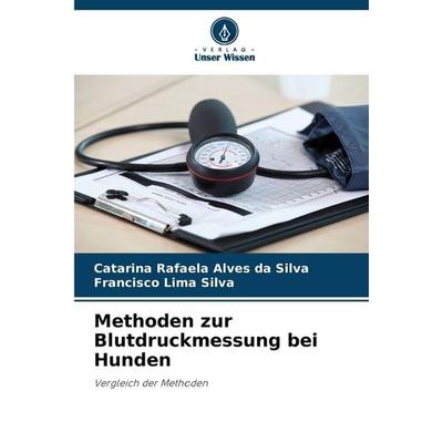 Methoden zur Blutdruckmessung bei Hunden, Taschenbuch von Catarina Rafaela Alves da Silva,Francisco Lima Silva, Verlag Unser Wissen, 978-620-8-47150-7