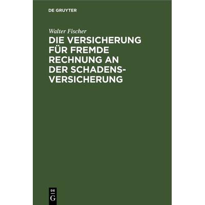 Die Versicherung für fremde Rechnung an der Schadensversicherung, Gebundene Ausgabe von Walter Fischer, De Gruyter, 978-3-11-243249-5