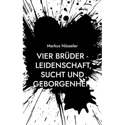 Vier Brüder - Leidenschaft, Sucht und Geborgenheit, Taschenbuch von Markus Nüsseler, BoD – Books on Demand, 978-3-7693-8750-6